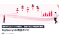 【最新のBigQuery×AI活用事例と、現場で役立つ実践知を体系的に解説】BigQuery×AI完全ガイド