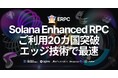 Solana Enhanced RPC 『ERPC』の利用ユーザーが20カ国突破 - エッジ技術で最速アクセスを提供