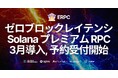ERPC、ゼロブロックレイテンシ Solana プレミアム RPC を 3 月に導入決定。予約受付開始