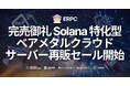 完売御礼のSolana特化型ベアメタルクラウドサーバーが仕入れ拡大・再販開始、ERPCもアップデート