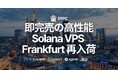 即完売の高性能Solana VPS、人気のフランクフルトリージョンに再入荷
