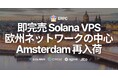 即完売のSolana VPS、欧州ネットワークの中心アムステルダムに待望の再入荷