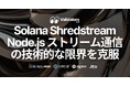 Solana Shredstream Node.js (TypeScript) ストリーム通信における技術的な限界を克服