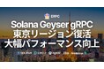 東京リージョンにパワーアップしたSolana Geyser gRPCエンドポイント復活
