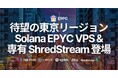 待望の東京リージョンに高性能Solana EPYC VPS・専有ShredStreamが登場