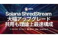 ERPC、Solana Shredstream 共有エンドポイントを大幅アップグレード。主要都市のデータソースと同一ネットワーク化で理論上最速に