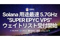 ERPC、Solana用途において最速の5.7GHz「SUPER EPYC VPS」を発表。フランクフルトで9月提供開始、ウェイトリスト受付開始。