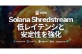 ERPC、Solana Shredstream 共有エンドポイントを需要の高い主要3都市でパワーアップ、低レイテンシと安定性を強化
