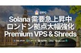 Solana 需要急上昇中のロンドン拠点大幅強化、Premium Ryzen VPS & Shredstream 提供開始