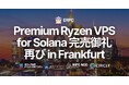 Solana 向け Premium Ryzen VPS、フランクフルトにて再び完売御礼。世界最速5.7GHzの人気ライン、入手困難続く
