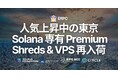 ERPC、人気上昇中の東京リージョンで Solana 専有 Premium Shreds および VPS を再入荷