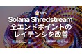 ERPC、Solana Shredstream 全エンドポイントのレイテンシを改善。経路最適化と攻撃耐性強化により、より安定した高速ストリームを実現