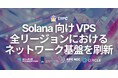 ERPC、Solana 向け VPS 全リージョンにおけるネットワーク基盤を刷新。実運用で結果に影響する通信条件を前提に、L2/L3 構成と帯域利用を見直し