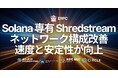 ERPC、Solana 専有 Shredstream（HTTP gRPC / UDP Raw Shreds）において速度と安定性が向上。ネットワーク前提の再整理が データ取得と運用条件に与える影響