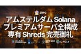 ERPC、アムステルダムの Solana アプリ向けプレミアムベアメタル全構成および専有 Shredstream 完売御礼・ウェイトリスト受付中