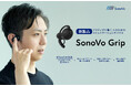 リアルな現場の声から生まれたコミュニケーションデバイス。　耳をふさがず、落ちにくい。「SonoVo Grip」受注開始