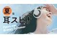 【夏は耳スピ!】蒸し暑い季節にも快適なリスニング体験を。NTTの技術を搭載した耳をふさがないイヤホンで、夏をノリ切ろう。