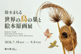【夏休み特別企画】鈴木まもる『世界の鳥の巣と絵本原画展』7月18日より遊朴館 HIDA GALLERYにて開催