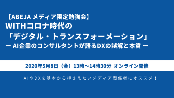 5月8日開催 Abejaメディア限定オンライン勉強会 Withコロナ時代の デジタル トランスフォーメーション ー Ai企業のコンサルタントが語るdxの誤解と本質 ー 株式会社abejaのプレスリリース