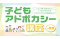 【全国から受講可能】意見表明等支援員(アドボケイト)を養成する子どもアドボカシー講座を開講