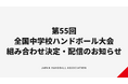 【ハンドボール】第55回全国中学校大会 組み合わせ決定・配信のお知らせ