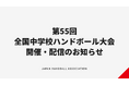 【ハンドボール】第55回全国中学校大会 開催・配信のお知らせ