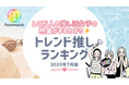 10 万⼈の推し活⼥⼦が選ぶ!月間トレンド推しランキング【2025 年 7⽉版】を発表