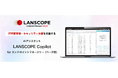 IT資産管理・セキュリティ対策を支援するAIアシスタント 「LANSCOPE Copilot for エンドポイントマネージャー」をリリース