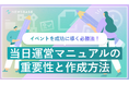 イベントを成功に導く必勝法！『当日運営マニュアルの重要性と作成方法』を無料公開