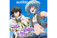 アニメを「観る」から「聴く」へ。Audibleの新ジャンル「音アニメ」で広がる、もうひとつの物語『パーティーから追放されたその治癒師、実は最強につき』