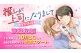 【ドラマ化】『推しが上司になりまして』ドラマ第2弾放送決定!ドラマNEXT「推しが上司になりまして フルスロットル」は10月8日(水)深夜24時30分より、テレ東系にて放送スタート