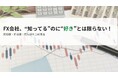 【認知度と好感度はちがう？！】“いま評価される”FX会社とは？