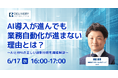 WEBセミナー開催決定「AI導入が進んでも業務自動化が進まない理由とは？～AIとRPAの正しい役割分担を徹底解説～」