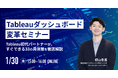 WEBセミナー開催決定!「Tableauダッシュボード変革セミナー 〜Tableau初代パートナーが、すぐできる33の具体策を徹底解説〜」