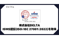 株式会社DELTA、情報セキュリティマネジメントシステム(ISMS)の認証を取得