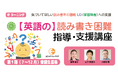 英語の読み書き困難・LD(学習障害)への支援を実践的に学べるeラーニング【英語の 読み書き困難指導・支援講座】7月20日新開講!
