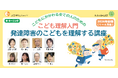 発達障害のこどもを理解し、適切に関わる力を育むeラーニング【発達障害のこどもを理解する講座】2026年前期生を募集!