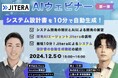 【12/5 AI開発ウェビナー開催】システム設計書を最短10分で自動生成!AI開発の未来やJiteraによる開発の自動化をテーマに開催。