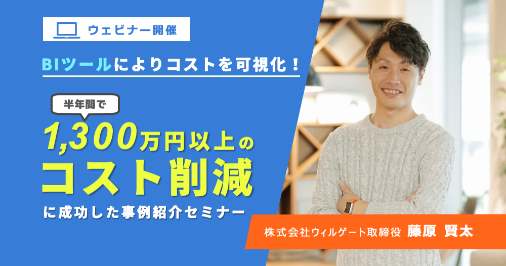 ウィルゲート【BIツールによりコストを可視化！半年間で1,300万円以上のコスト削減に成功した事例】について、取締役 藤原によるウェビナーを開催