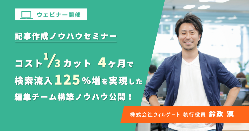 ウィルゲート【記事作成ノウハウを公開！コスト1/3カット、4ヶ月で検索流入125%増】を実現した編集チームの構築の秘訣】について、執行役員 鈴政によるウェビナー開催【7/6（月）】