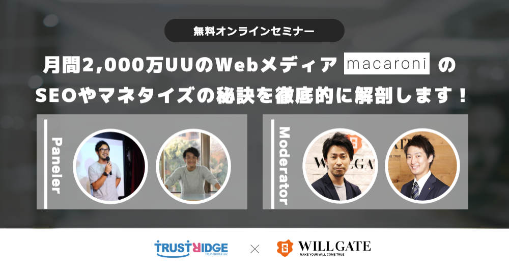 【Webメディアセミナー】『月間8,000万PV・2,000万UU』”macaroni”のSEOやメディアマネタイズの秘訣を大好評につき再び大公開｜トラストリッジ×ウィルゲート共催