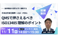 【11月11日無料セミナー】QMSで押さえるべき ISO 13485理解のポイント～医療機器の品質を深く理解する～