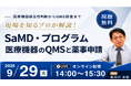 【9月29日無料セミナー】SaMD・プログラム医療機器のQMSと薬事申請〜医療機器該当性判断からQMS調査までの実務を解説〜