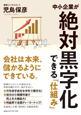 中小企業が絶対黒字化できる「仕組み」　児島 保彦　著　CCCメディアハウス　●定価　本体1600円（税別）