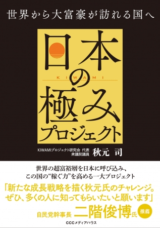 世界から大富豪が訪れる国へ　日本の極みプロジェクト　秋元 司 著　CCCメディアハウス　●定価　本体1500円（税別）