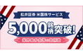 米国株サービス 取扱銘柄数5,000銘柄突破 ～業界最多水準の銘柄数を提供～