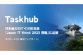 Taskhub、日本最大のIT・DX総合展「Japan IT Week 2025 春展」に出展 (4/23〜4/25・東京ビッグサイト)