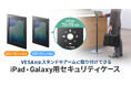 店舗や受付のセキュリティ対策に。VESA対応アーム・スタンドに取り付けできる鍵付きiPad・Galaxy用ケースを発売