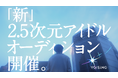 「まだ終われない表現者へ。」2.5次元アイドル事務所「VOISING」が、インターネットとリアルの垣根を越える新たなアイドルの創造を目指し、新グループ結成に向けたオーディションを開始！