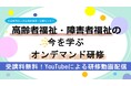 受講料無料!『高齢者福祉・障害者福祉の今を学ぶ オンデマンド研修』のご案内